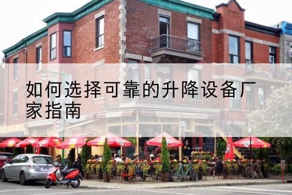 安次电动升降机厂家-如何选择可靠的升降设备厂家指南