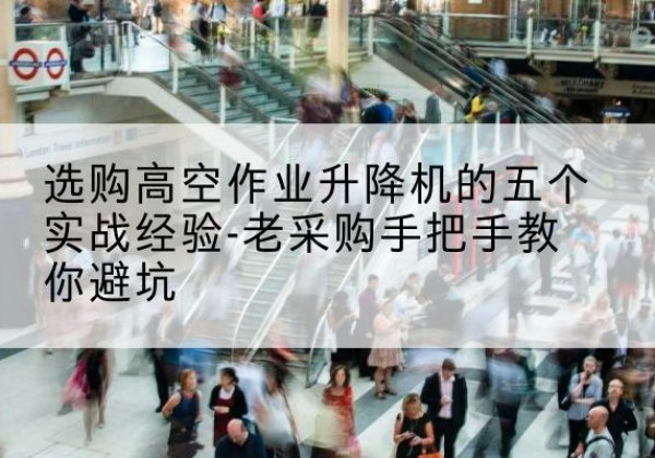 安次高空作业升降机厂家-选购高空作业升降机的五个实战经验-老采购手把手教你避坑