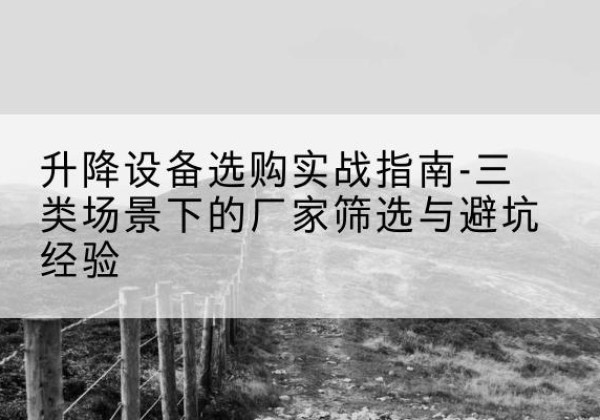 安次移动式升降机厂家推荐-升降设备选购实战指南-三类场景下的厂家筛选与避坑经验