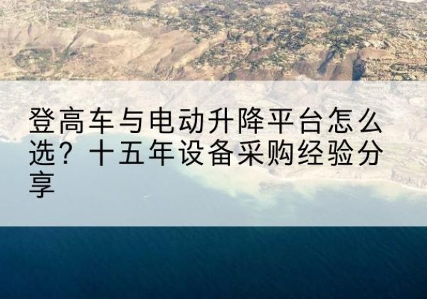 安次登高车厂家厂家-登高车与电动升降平台怎么选？十五年设备采购经验分享