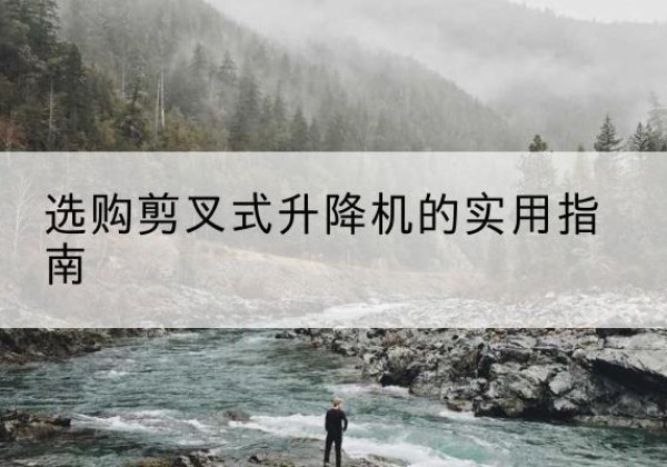 安次剪叉式升降机怎么选-选购剪叉式升降机的实用指南