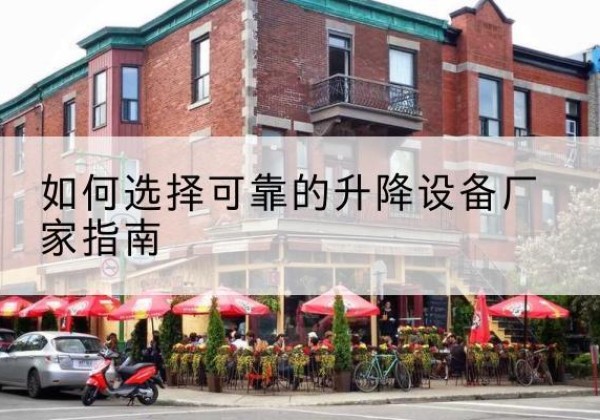 安次电动升降机厂家-如何选择可靠的升降设备厂家指南